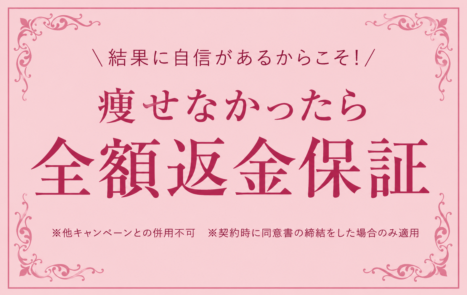 結果に自信があるからこそ。痩せなかったら全額返金保証（適用条件あり）