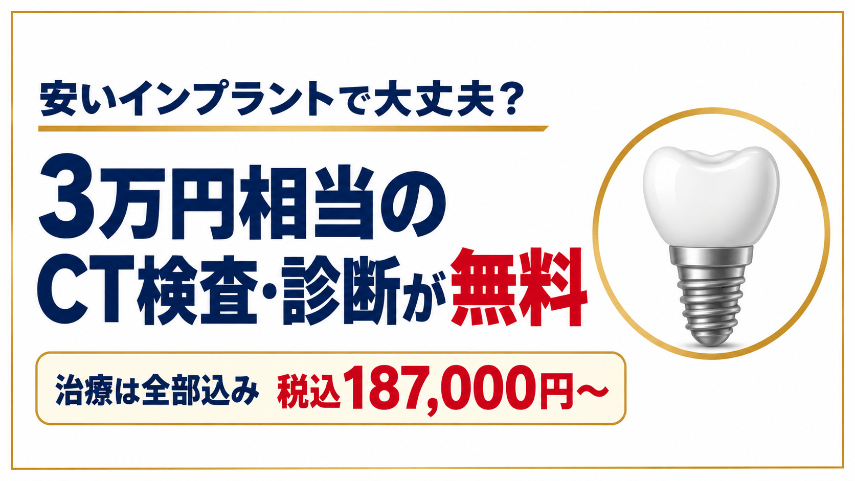 安いインプラント、選ぶ前に。3万円相当のCT検査・診断が無料。治療は全部込み税込187,000円〜